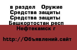  в раздел : Оружие. Средства защиты » Средства защиты . Башкортостан респ.,Нефтекамск г.